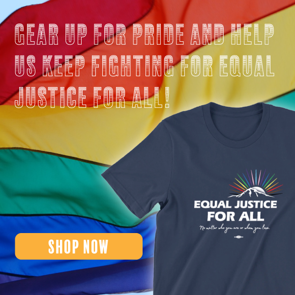 GEAR UP FOR PRIDE AND HELP US KEEP FIGHTING FOR EQUAL JUSTICE FOR ALL